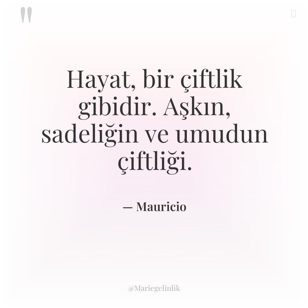 Hayat, bir çiftlik gibidir. Aşkın, sadeliğin ve umudun çiftliği.