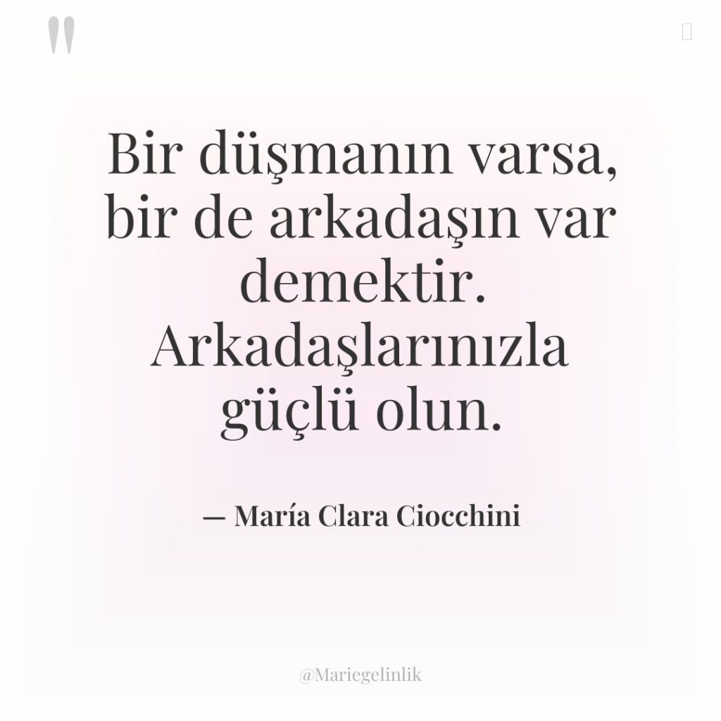 Bir düşmanın varsa, bir de arkadaşın var demektir. Arkadaşlarınızla güçlü…