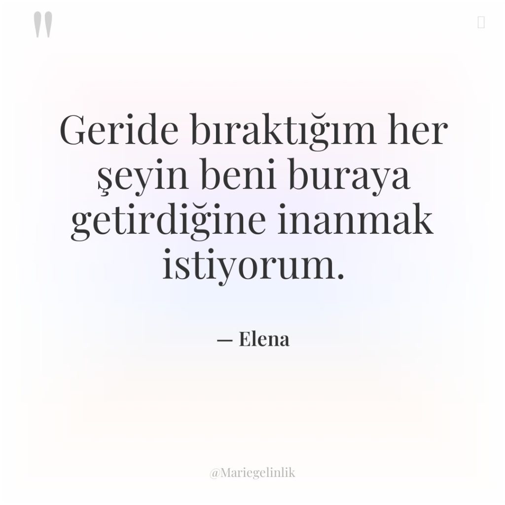 Geride bıraktığım her şeyin beni buraya getirdiğine inanmak istiyorum.