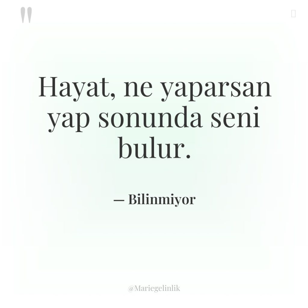 Hayat, ne yaparsan yap sonunda seni bulur.