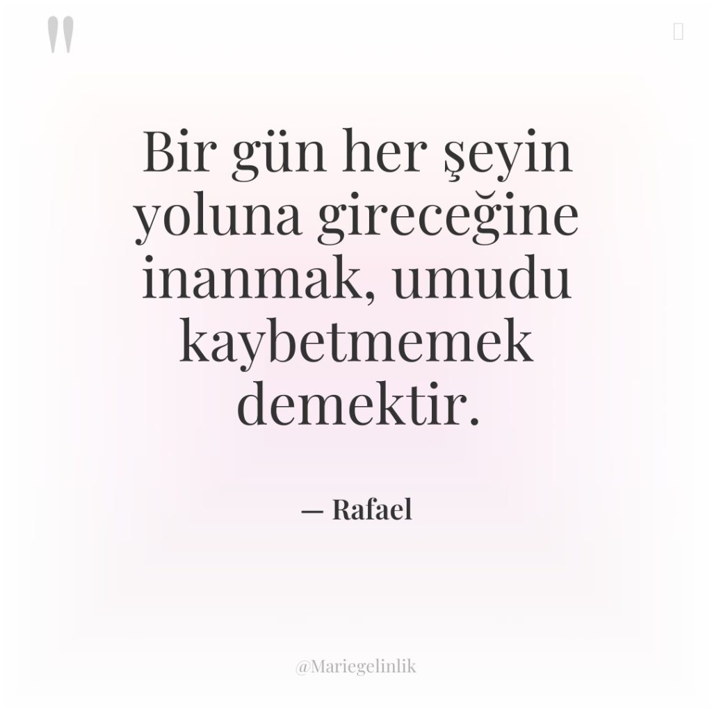 Bir gün her şeyin yoluna gireceğine inanmak, umudu kaybetmemek demektir.