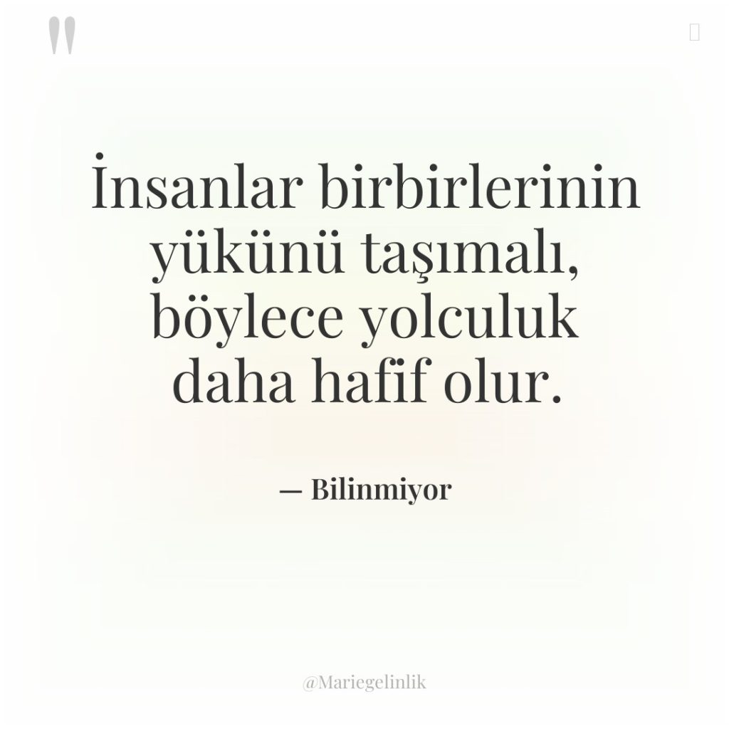 İnsanlar birbirlerinin yükünü taşımalı, böylece yolculuk daha hafif olur.