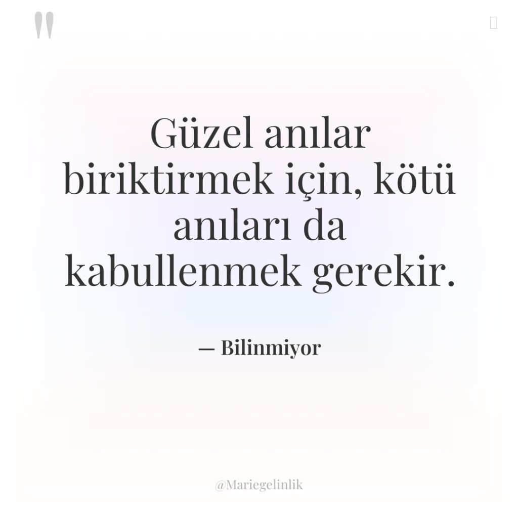 Güzel anılar biriktirmek için, kötü anıları da kabullenmek gerekir.