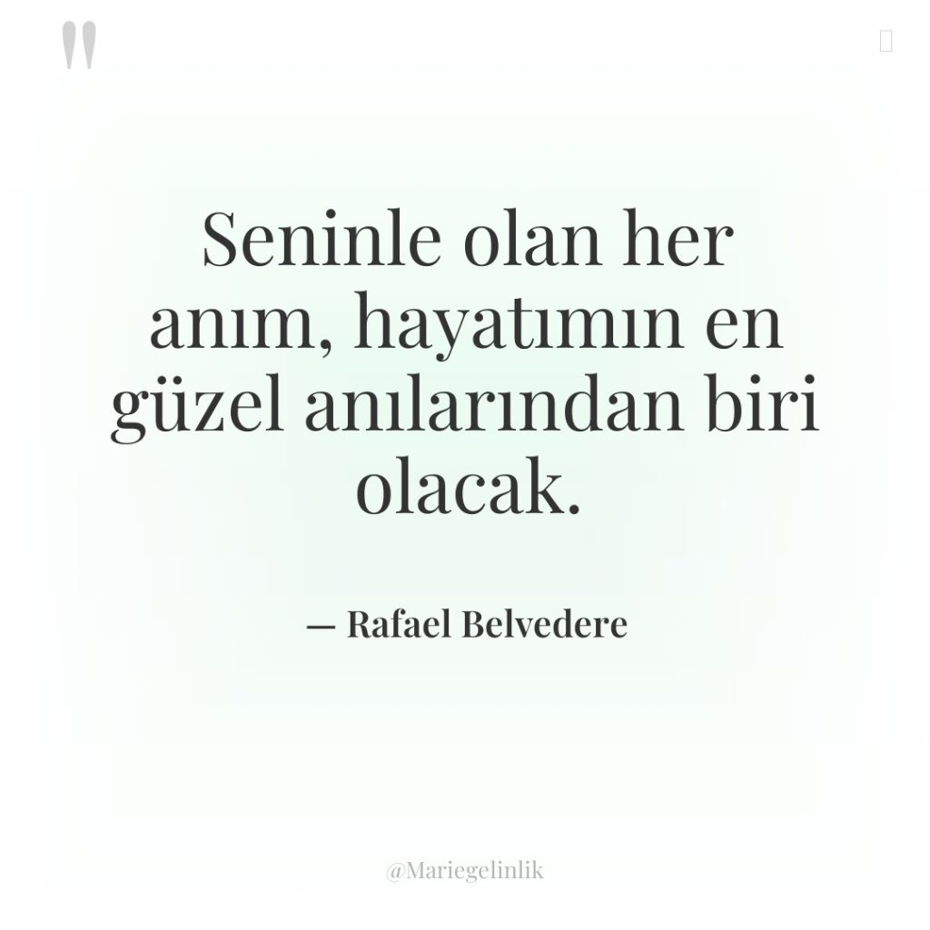 Seninle olan her anım, hayatımın en güzel anılarından biri olacak.