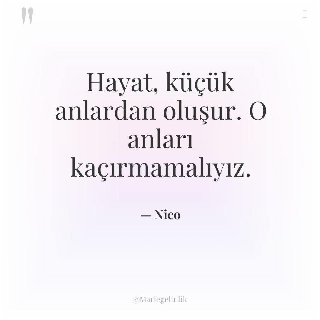 Hayat, küçük anlardan oluşur. O anları kaçırmamalıyız.