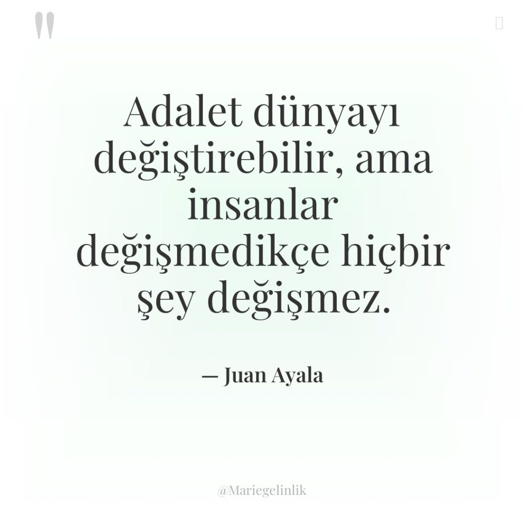 Adalet dünyayı değiştirebilir, ama insanlar değişmedikçe hiçbir şey değişmez.