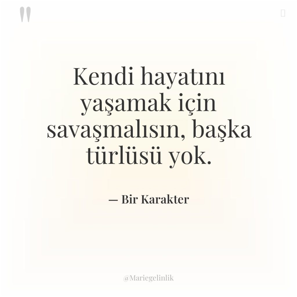 Kendi hayatını yaşamak için savaşmalısın, başka türlüsü yok.