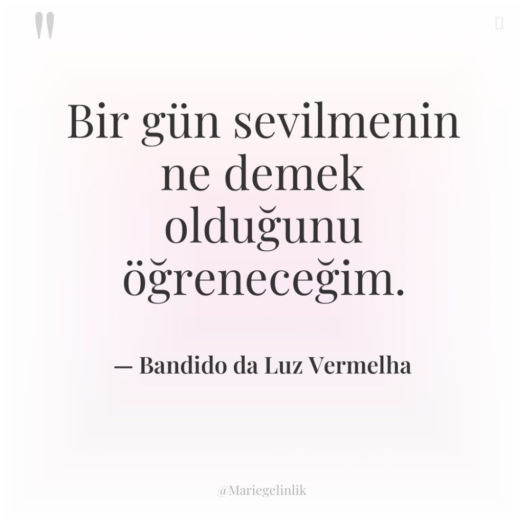 Bir gün sevilmenin ne demek olduğunu öğreneceğim.