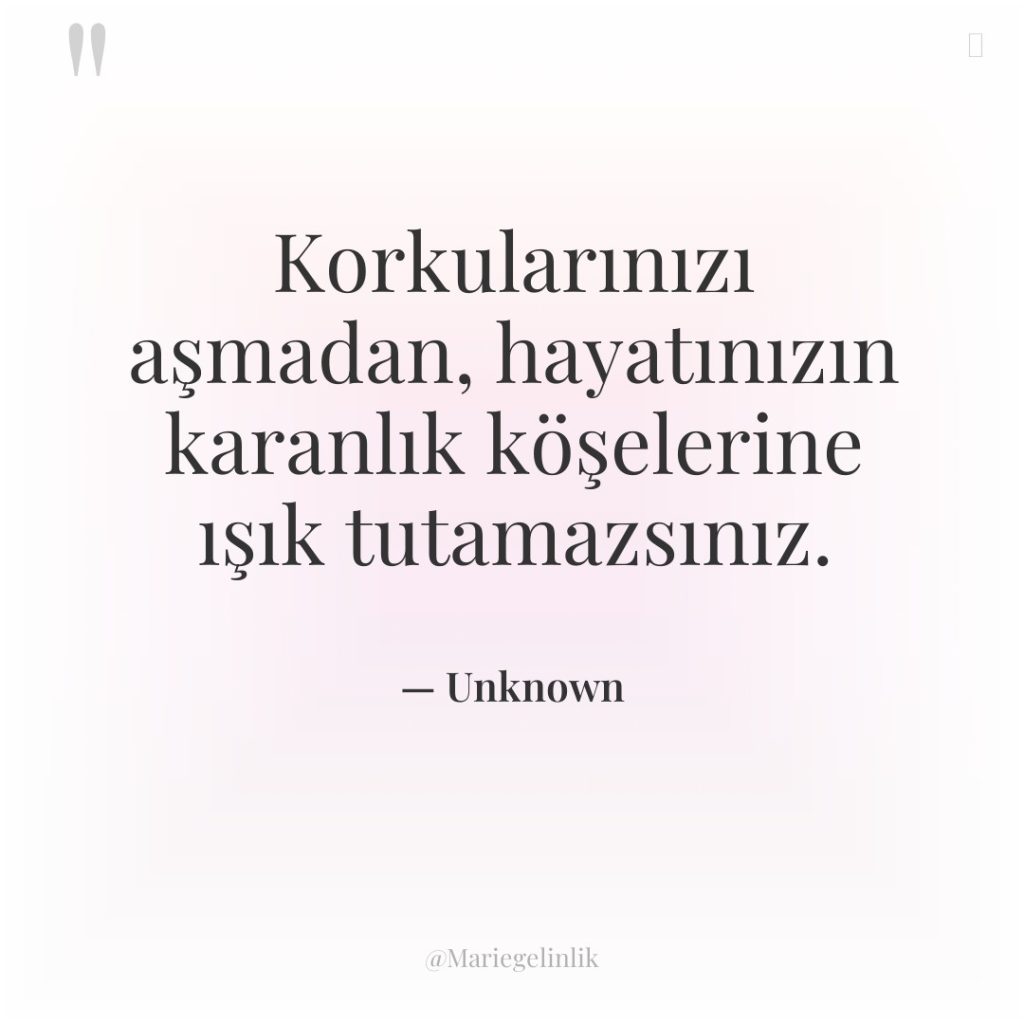 Korkularınızı aşmadan, hayatınızın karanlık köşelerine ışık tutamazsınız.