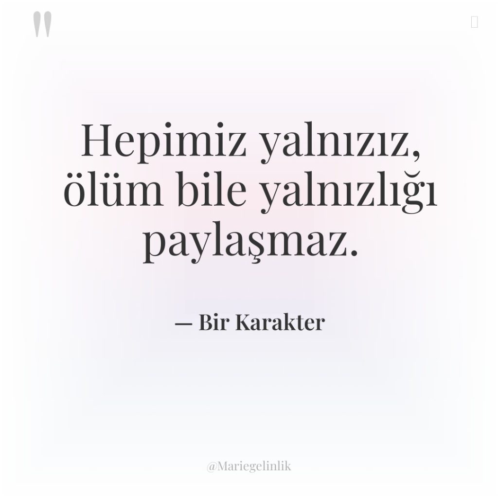 Hepimiz yalnızız, ölüm bile yalnızlığı paylaşmaz.