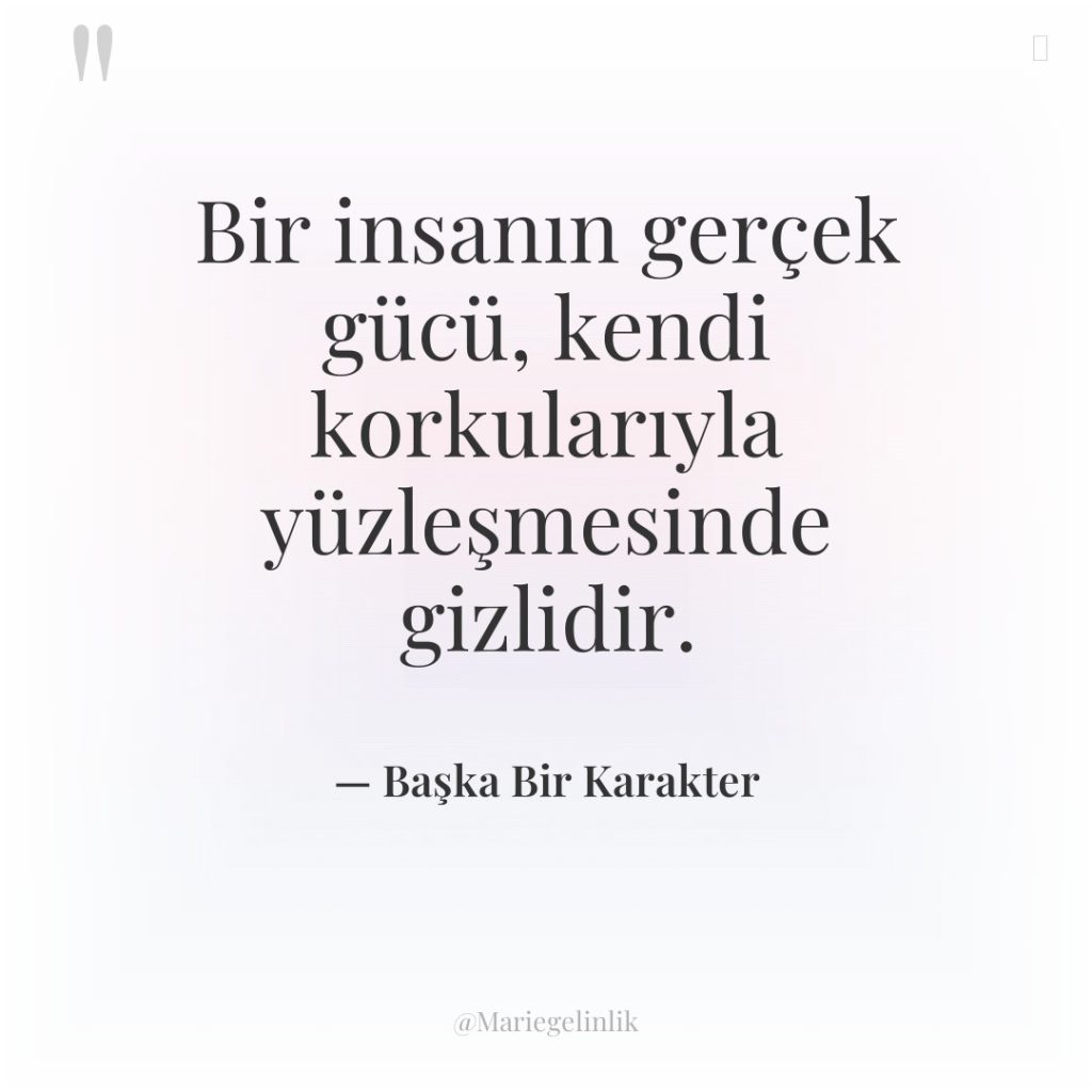 Bir insanın gerçek gücü, kendi korkularıyla yüzleşmesinde gizlidir.