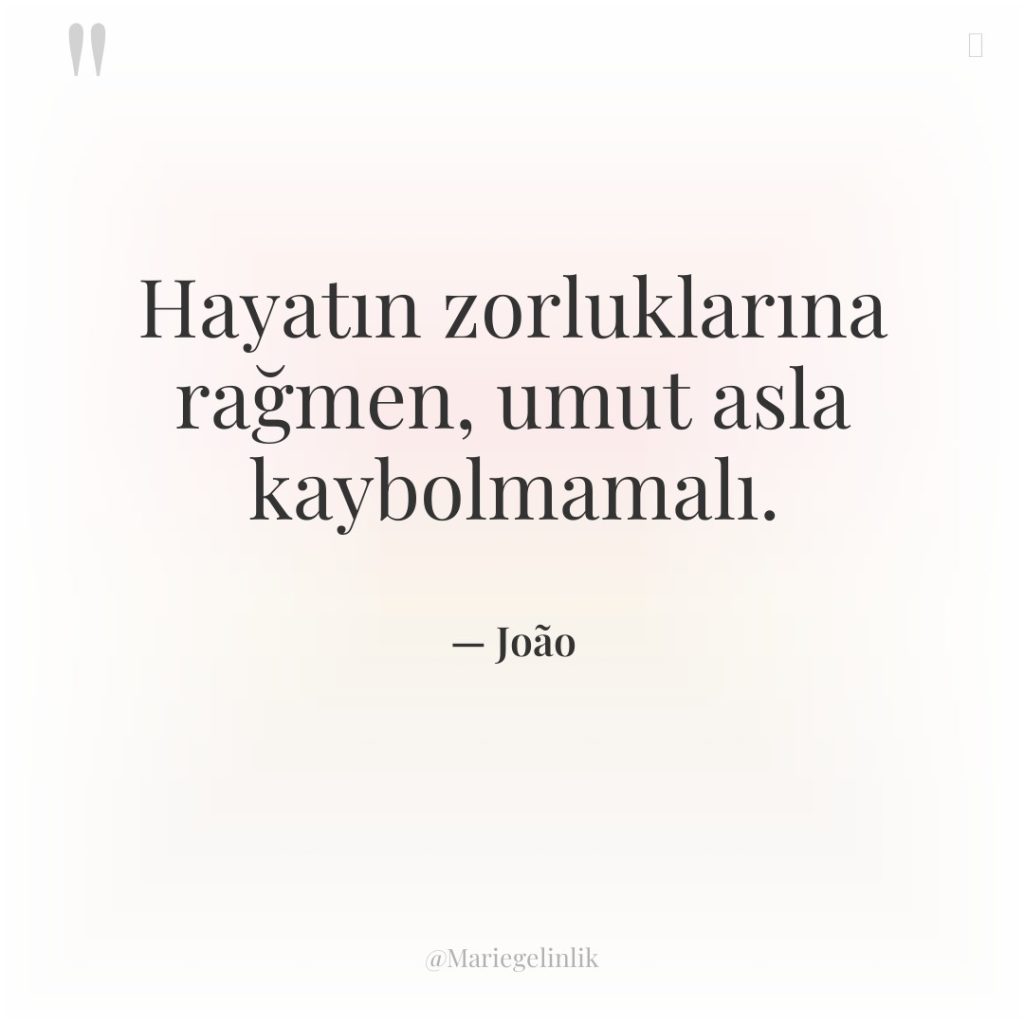 Hayatın zorluklarına rağmen, umut asla kaybolmamalı.