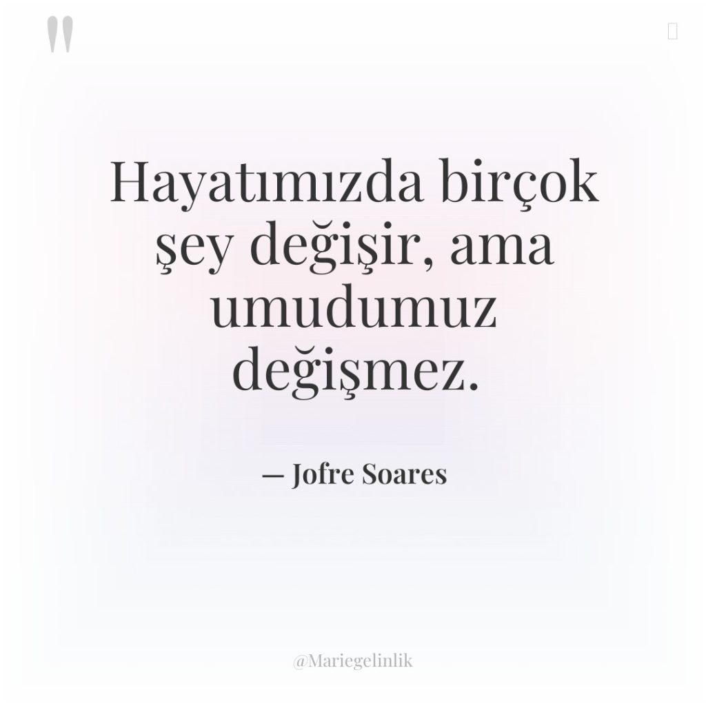 Hayatımızda birçok şey değişir, ama umudumuz değişmez.