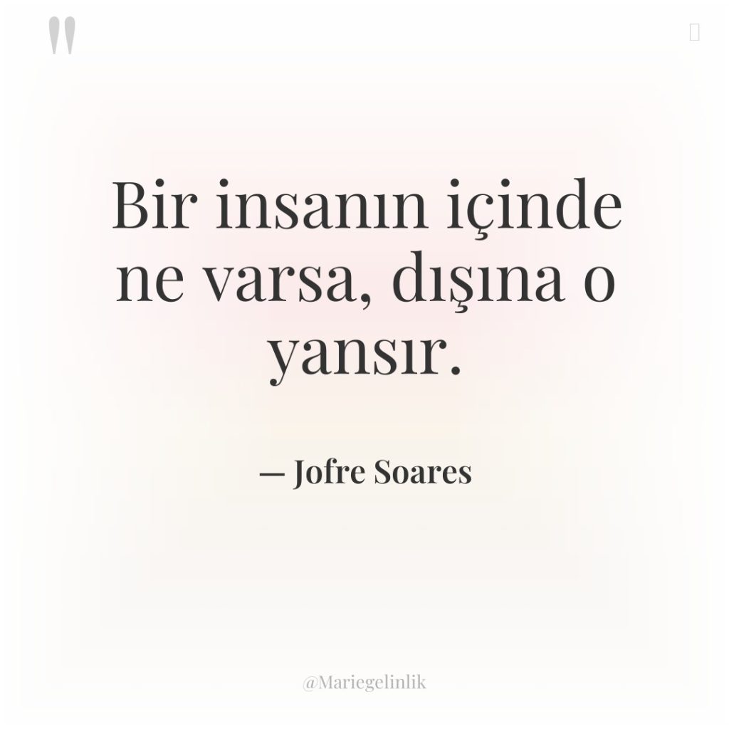 Bir insanın içinde ne varsa, dışına o yansır.