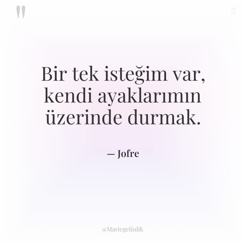 Bir tek isteğim var, kendi ayaklarımın üzerinde durmak.