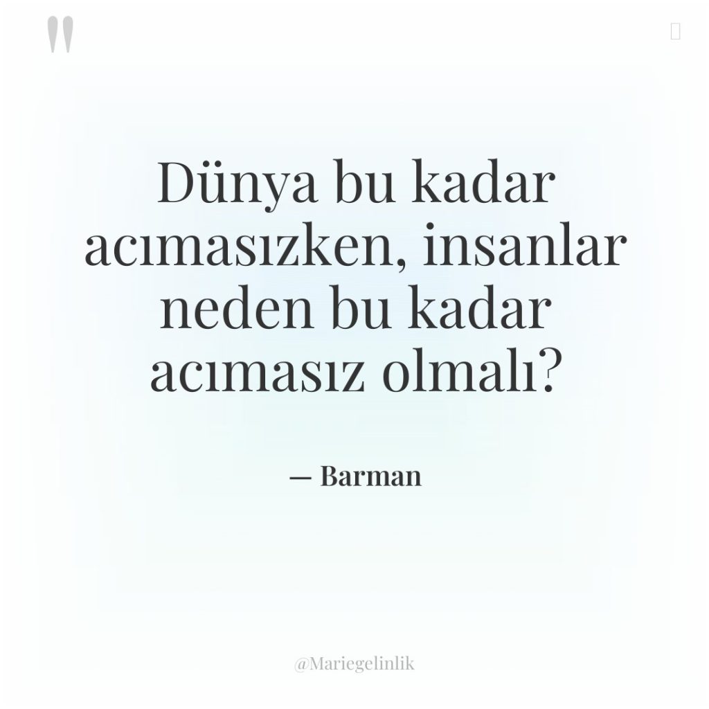 Dünya bu kadar acımasızken, insanlar neden bu kadar acımasız olmalı?