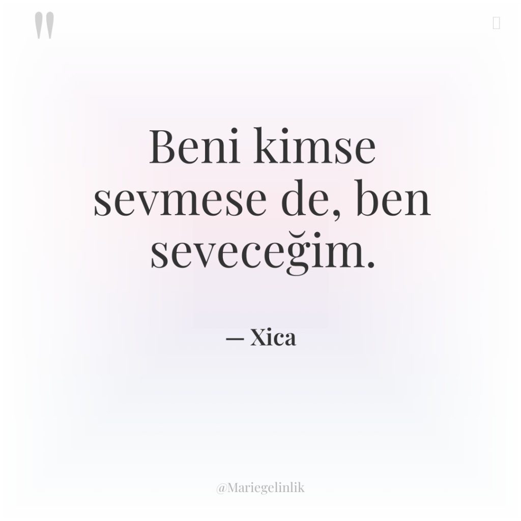 Beni kimse sevmese de, ben seveceğim.