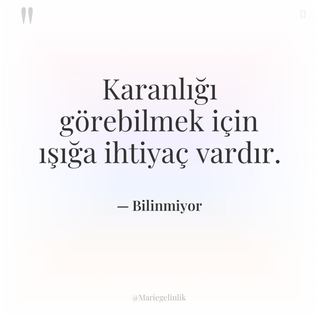 Karanlığı görebilmek için ışığa ihtiyaç vardır.