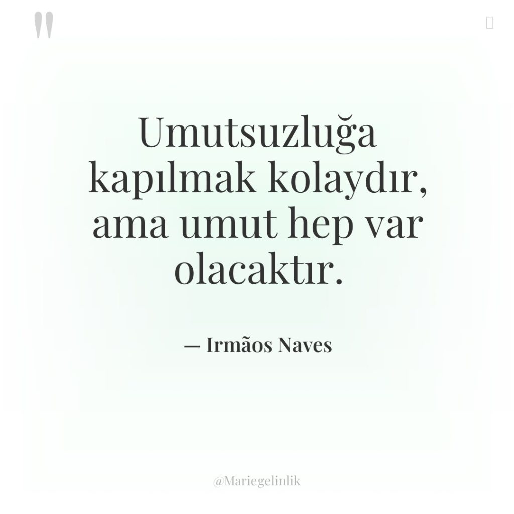 Umutsuzluğa kapılmak kolaydır, ama umut hep var olacaktır.