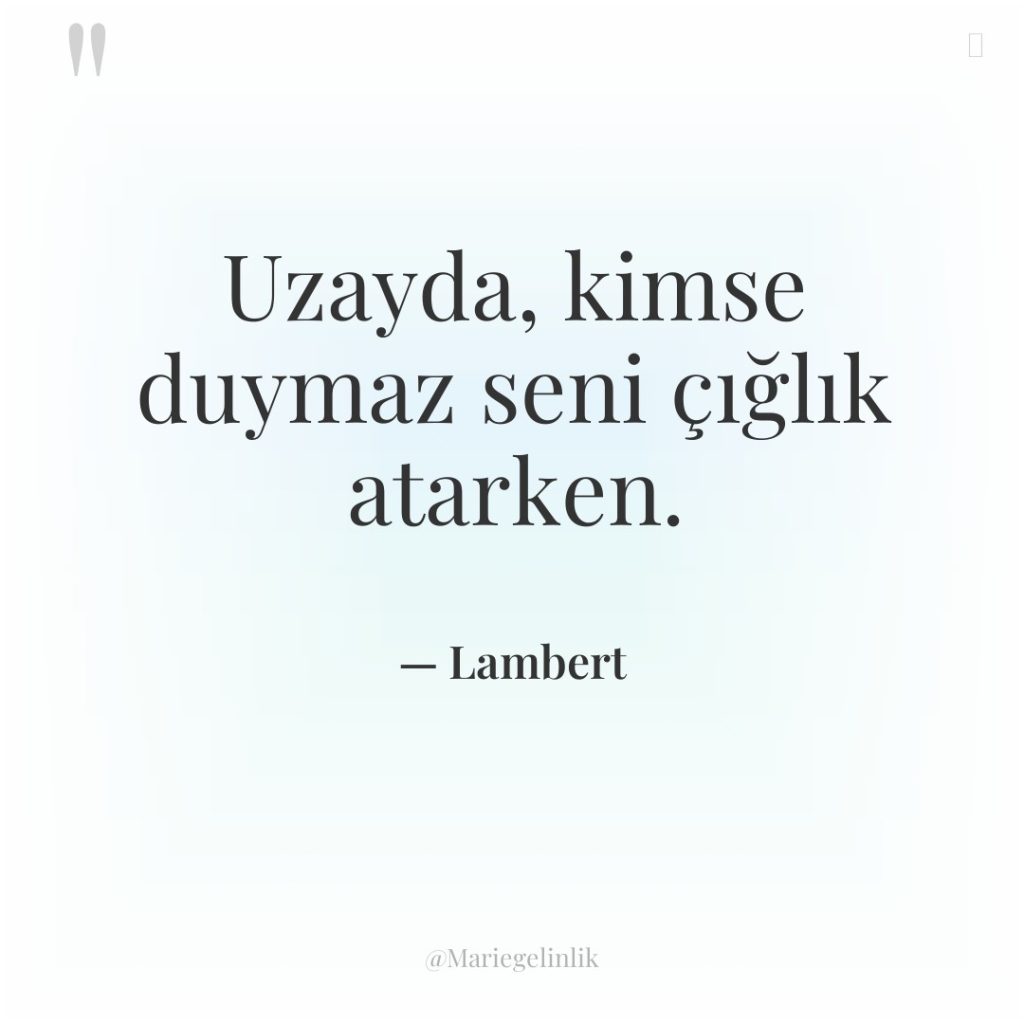 Uzayda, kimse duymaz seni çığlık atarken.