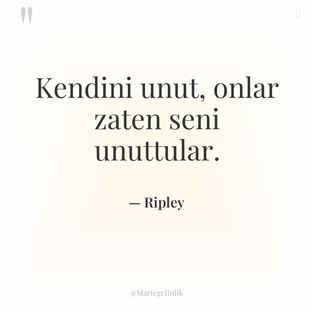 Kendini unut, onlar zaten seni unuttular.