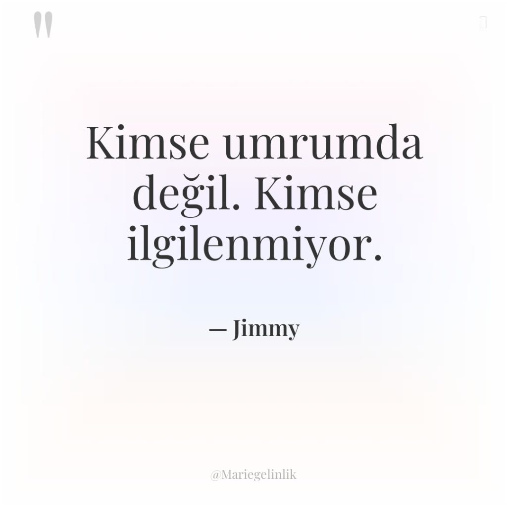 Kimse umrumda değil. Kimse ilgilenmiyor.