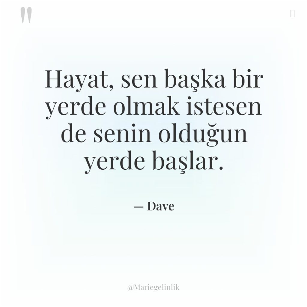 Hayat, sen başka bir yerde olmak istesen de senin olduğun…