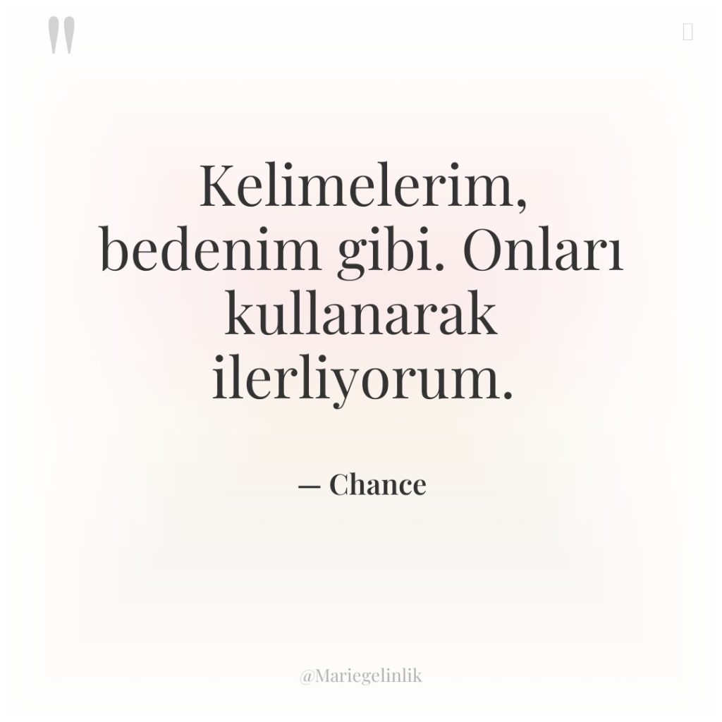 Kelimelerim, bedenim gibi. Onları kullanarak ilerliyorum.