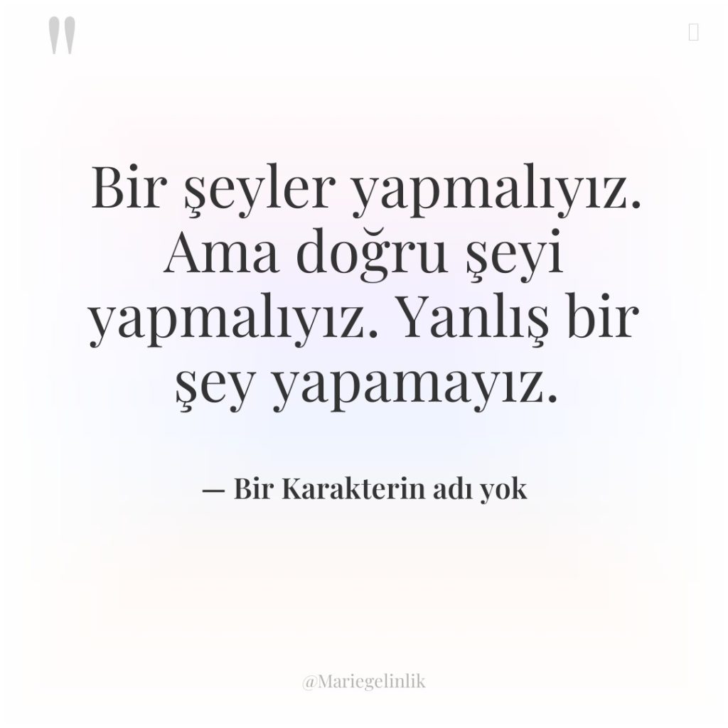 Bir şeyler yapmalıyız. Ama doğru şeyi yapmalıyız. Yanlış bir şey…