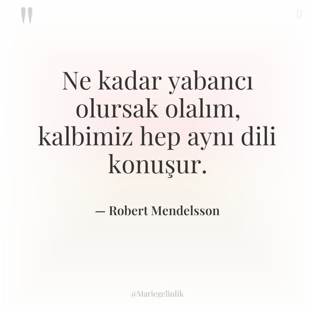 Ne kadar yabancı olursak olalım, kalbimiz hep aynı dili konuşur.