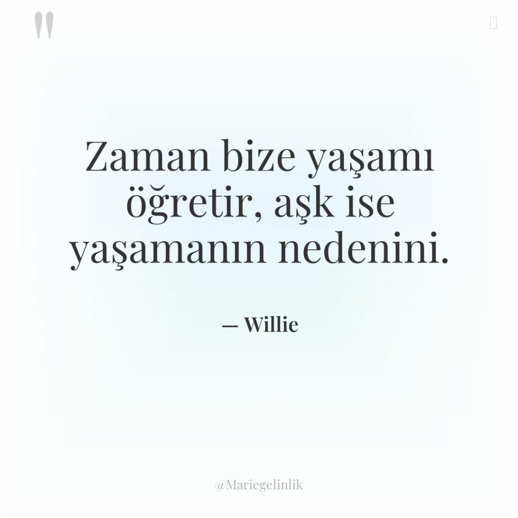 Zaman bize yaşamı öğretir, aşk ise yaşamanın nedenini.