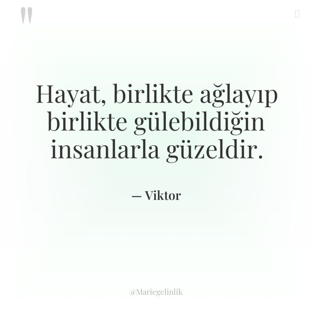 Hayat, birlikte ağlayıp birlikte gülebildiğin insanlarla güzeldir.