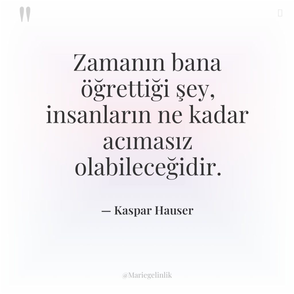 Zamanın bana öğrettiği şey, insanların ne kadar acımasız olabileceğidir.