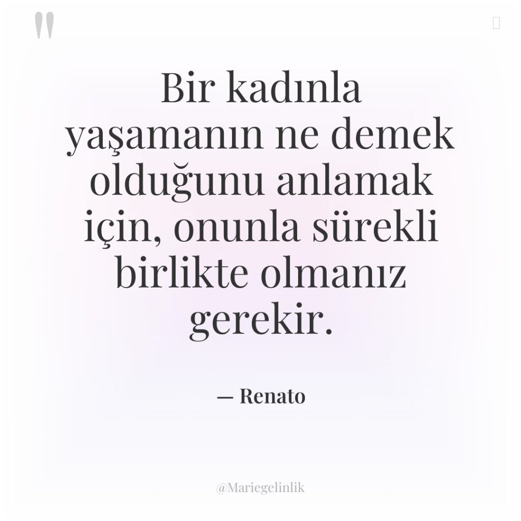 Bir kadınla yaşamanın ne demek olduğunu anlamak için, onunla sürekli…