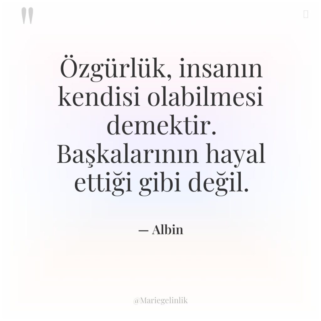 Özgürlük, insanın kendisi olabilmesi demektir. Başkalarının hayal ettiği gibi değil.