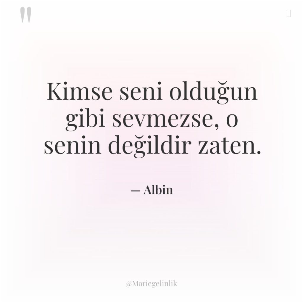 Kimse seni olduğun gibi sevmezse, o senin değildir zaten.
