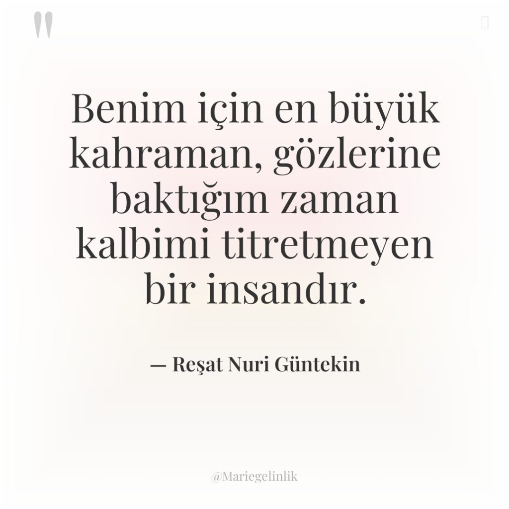 Benim için en büyük kahraman, gözlerine baktığım zaman kalbimi titretmeyen…