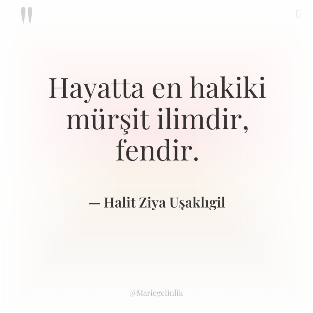 Hayatta en hakiki mürşit ilimdir, fendir.