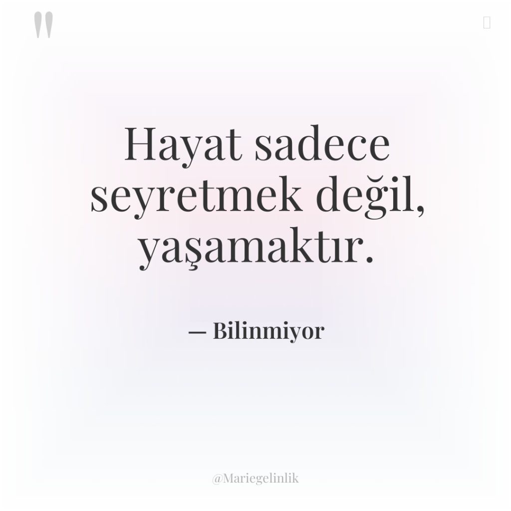 Hayat sadece seyretmek değil, yaşamaktır.