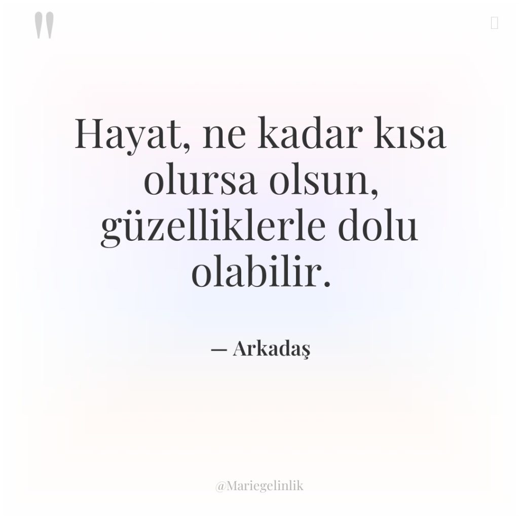 Hayat, ne kadar kısa olursa olsun, güzelliklerle dolu olabilir.