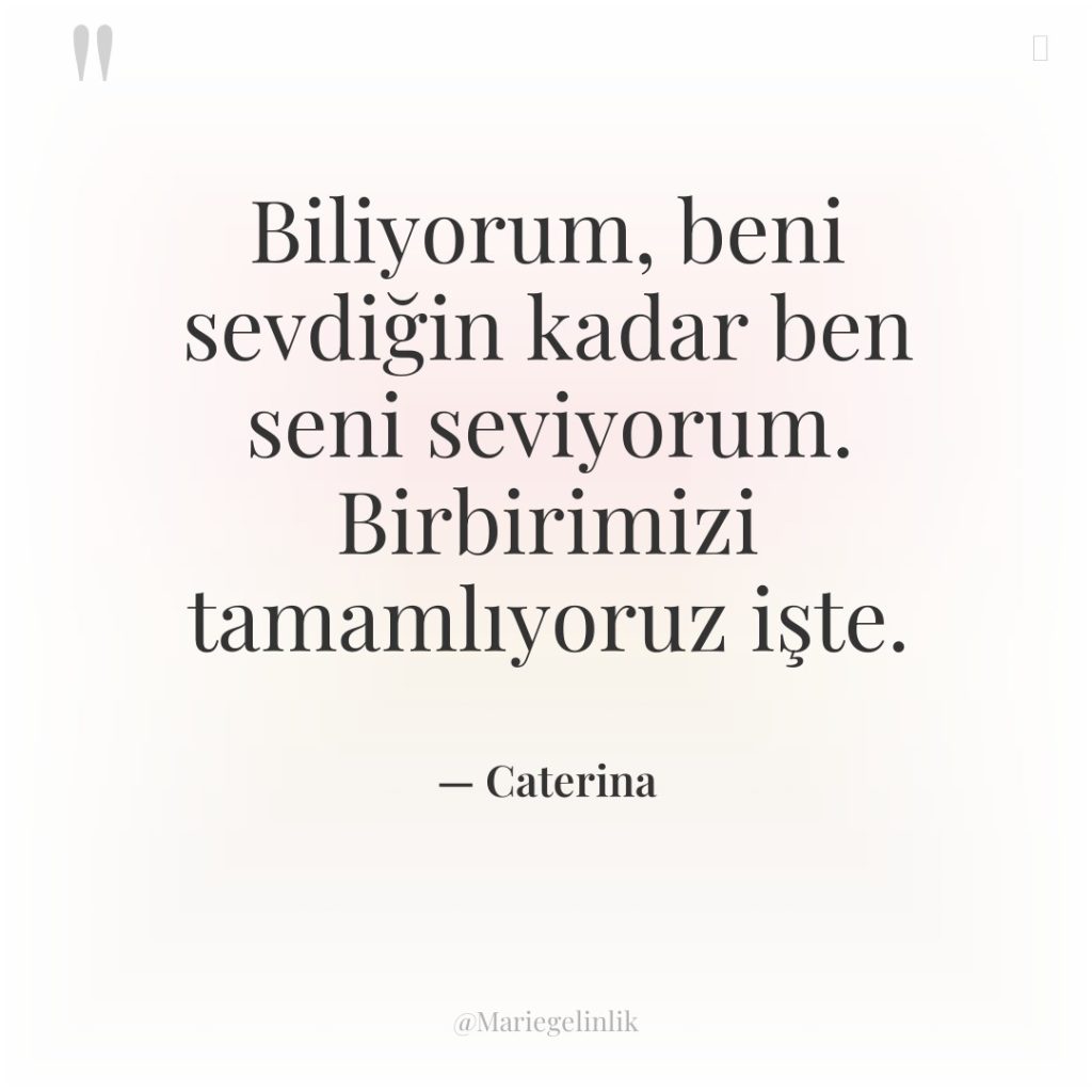 Biliyorum, beni sevdiğin kadar ben seni seviyorum. Birbirimizi tamamlıyoruz işte.