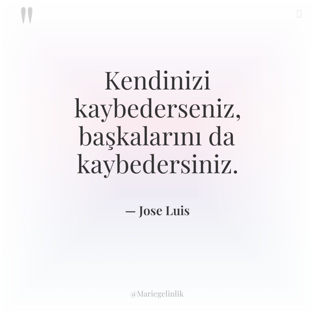 Kendinizi kaybederseniz, başkalarını da kaybedersiniz.