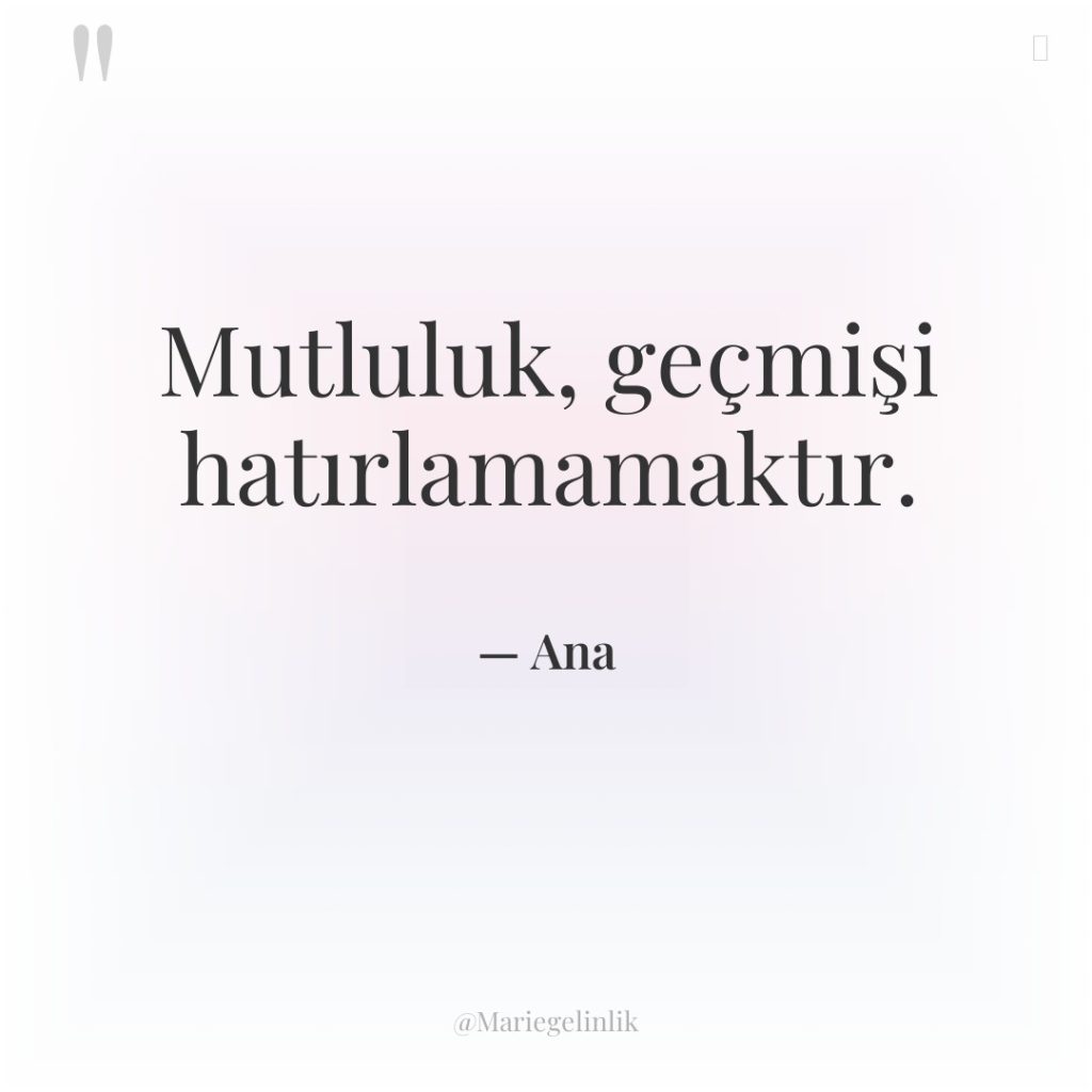 Mutluluk, geçmişi hatırlamamaktır.