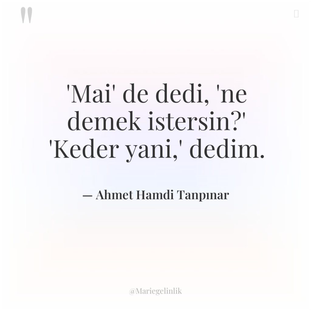 ‘Mai’ de dedi, ‘ne demek istersin?’ ‘Keder yani,’ dedim.