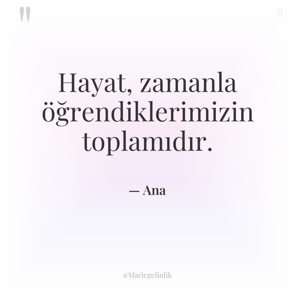 Hayat, zamanla öğrendiklerimizin toplamıdır.