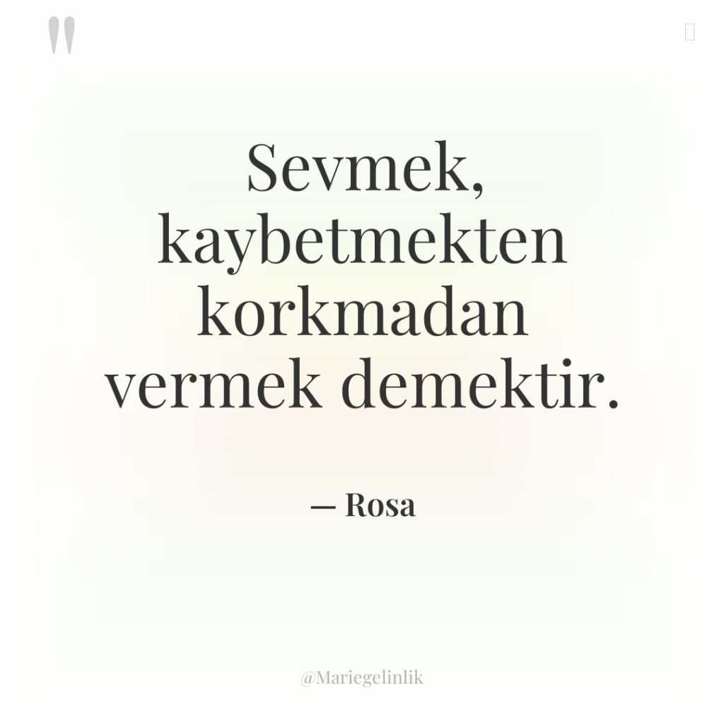 Sevmek, kaybetmekten korkmadan vermek demektir.