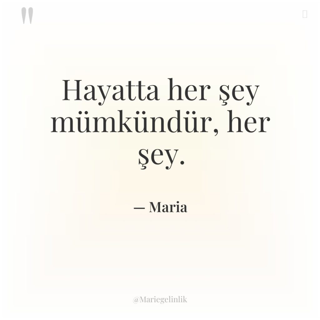 Hayatta her şey mümkündür, her şey.