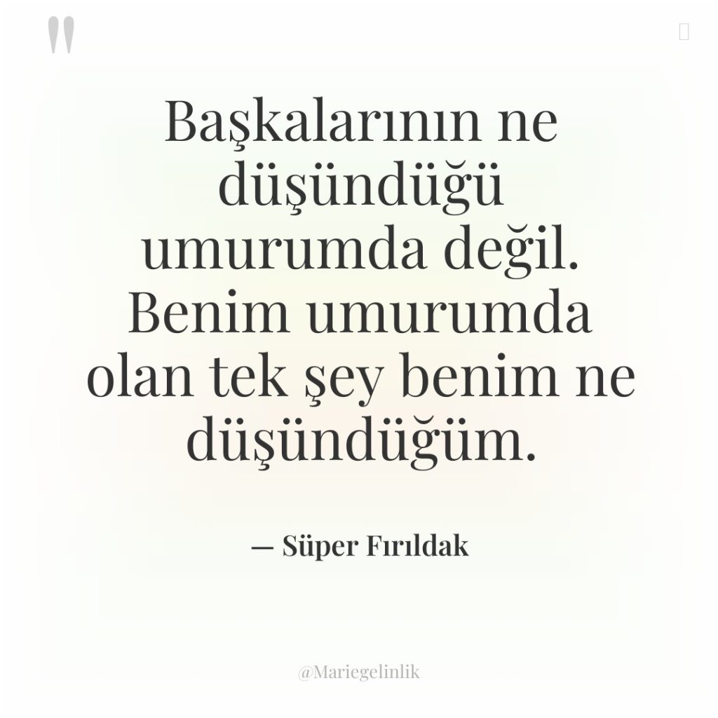 Başkalarının ne düşündüğü umurumda değil. Benim umurumda olan tek şey…