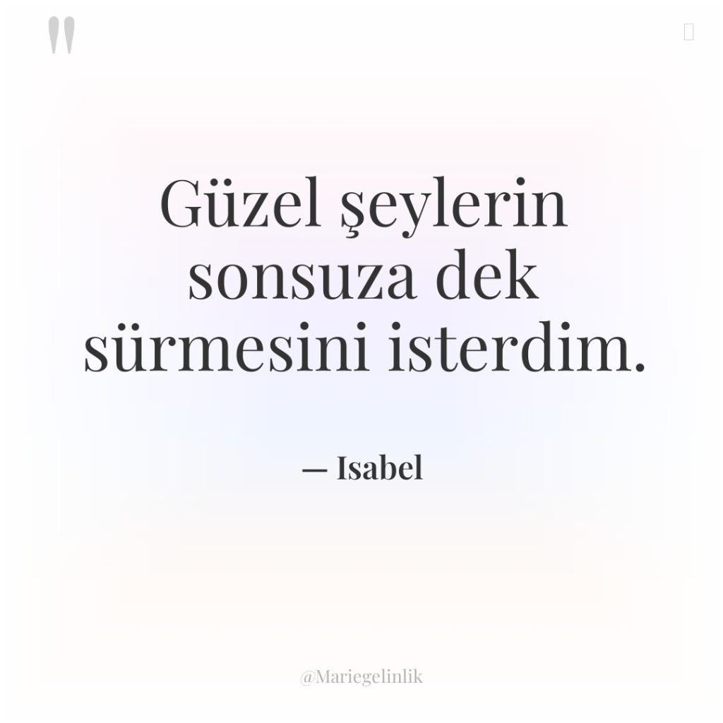 Güzel şeylerin sonsuza dek sürmesini isterdim.