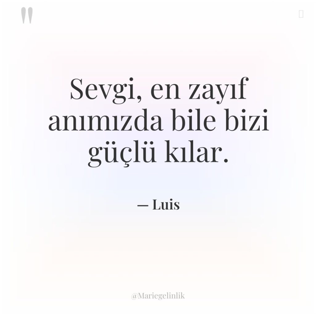 Sevgi, en zayıf anımızda bile bizi güçlü kılar.
